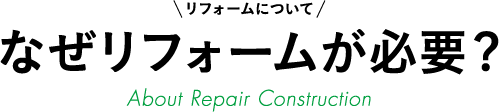 リフォームについて なぜリフォームが必要？ About Repair Construction