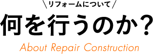 リフォームについて 何を行うのか？ About Repair Construction