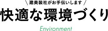 建美装社がお手伝いします 快適な環境づくり Environment