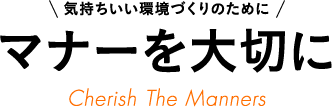 気持ちいい環境づくりのために マナーを大切に Cherish The Manners