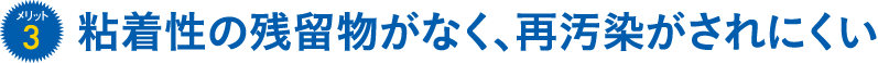 メリット3 粘着性の残留物がなく、再汚染がされにくい